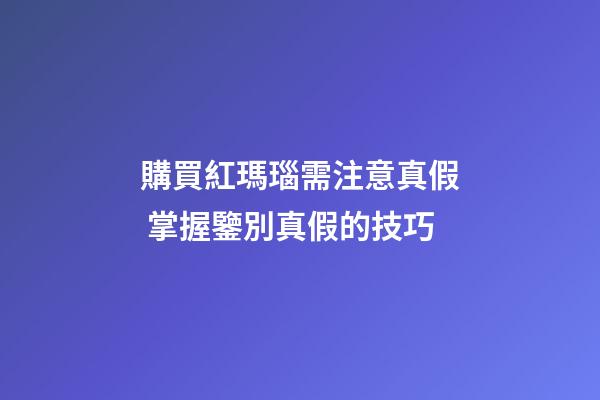 購買紅瑪瑙需注意真假 掌握鑒別真假的技巧
